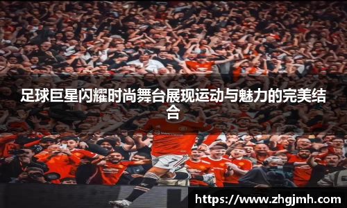 足球巨星闪耀时尚舞台展现运动与魅力的完美结合