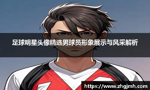 足球明星头像精选男球员形象展示与风采解析