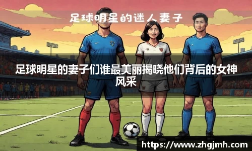 足球明星的妻子们谁最美丽揭晓他们背后的女神风采
