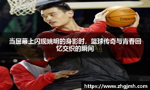当屏幕上闪现姚明的身影时，篮球传奇与青春回忆交织的瞬间