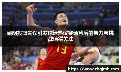 姚明投篮失误引发球迷热议赛场背后的努力与挑战值得关注