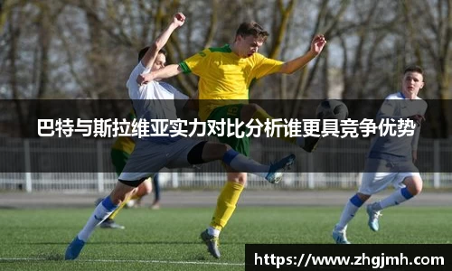 巴特与斯拉维亚实力对比分析谁更具竞争优势