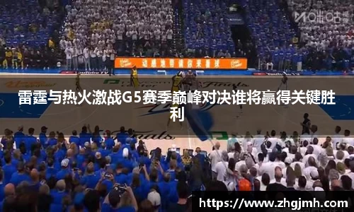 雷霆与热火激战G5赛季巅峰对决谁将赢得关键胜利