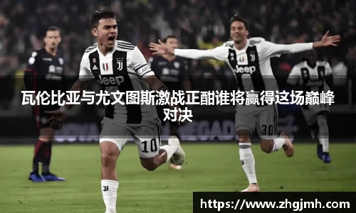 瓦伦比亚与尤文图斯激战正酣谁将赢得这场巅峰对决