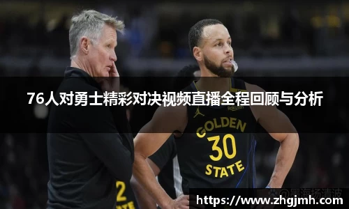 76人对勇士精彩对决视频直播全程回顾与分析