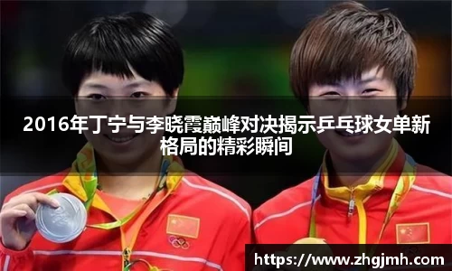 2016年丁宁与李晓霞巅峰对决揭示乒乓球女单新格局的精彩瞬间
