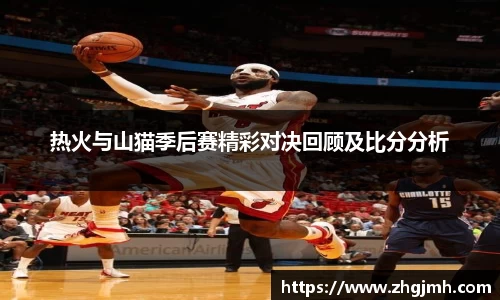 热火与山猫季后赛精彩对决回顾及比分分析