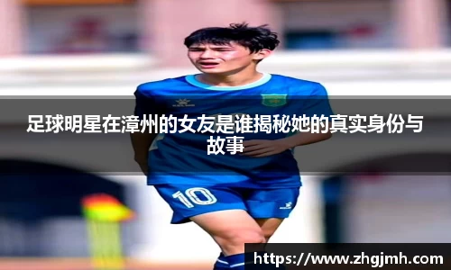 足球明星在漳州的女友是谁揭秘她的真实身份与故事